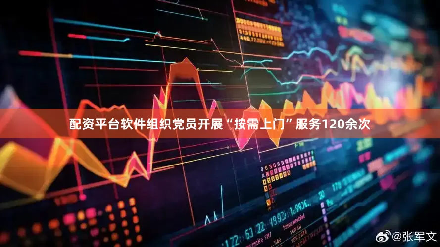 配资平台软件组织党员开展“按需上门”服务120余次