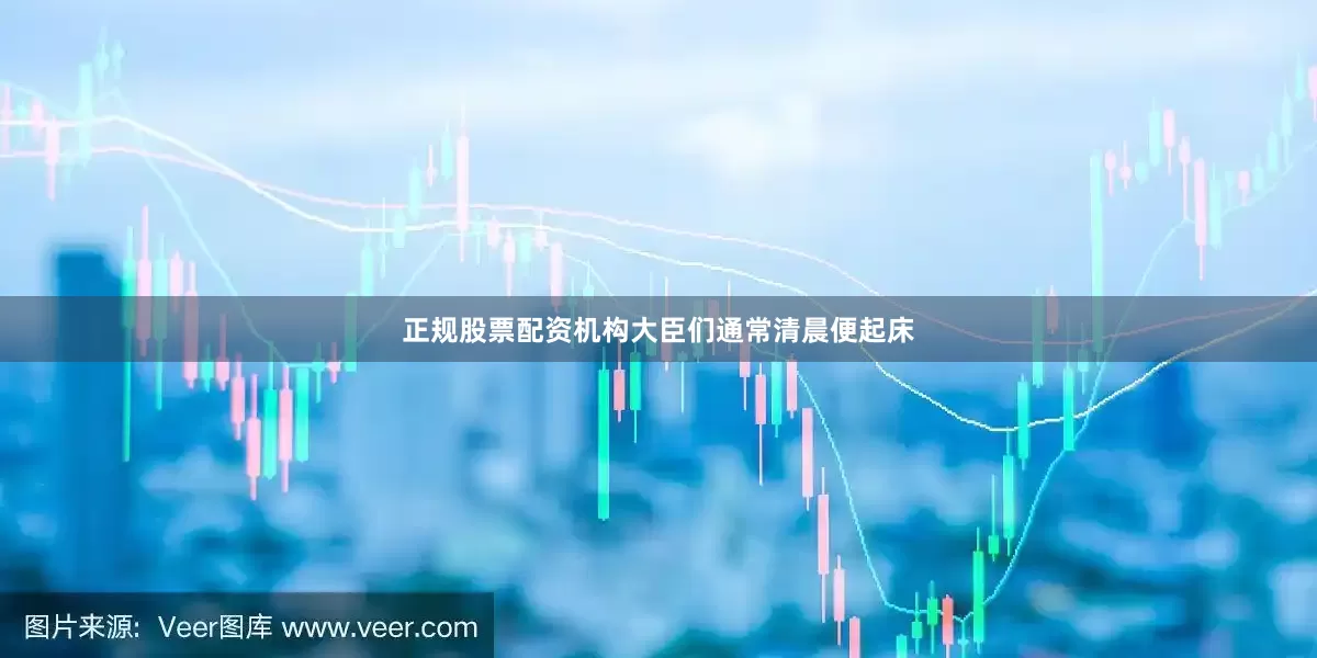 正规股票配资机构大臣们通常清晨便起床