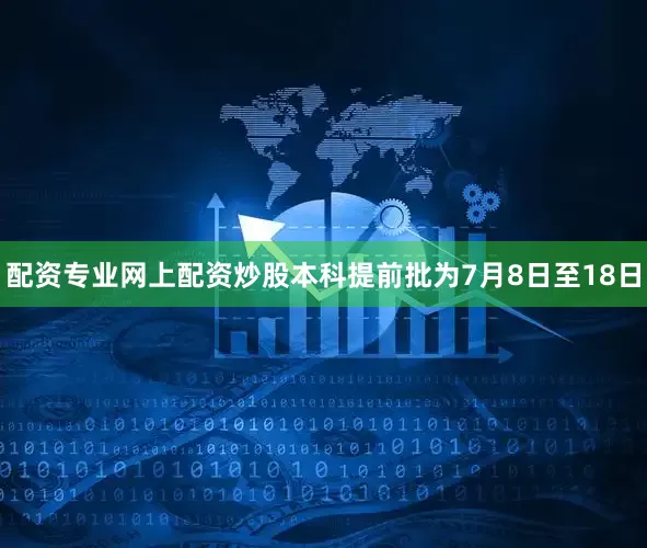 配资专业网上配资炒股本科提前批为7月8日至18日