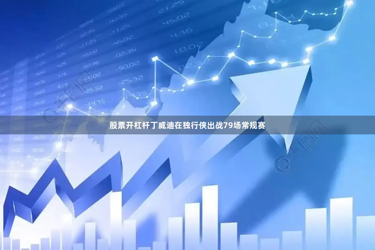 股票开杠杆丁威迪在独行侠出战79场常规赛