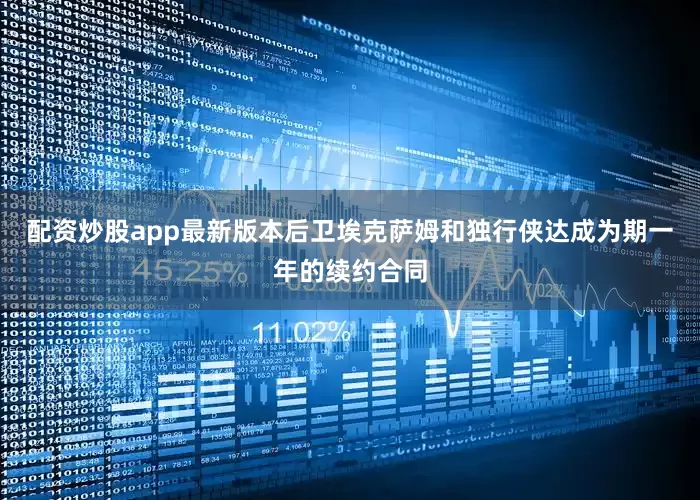 配资炒股app最新版本后卫埃克萨姆和独行侠达成为期一年的续约合同