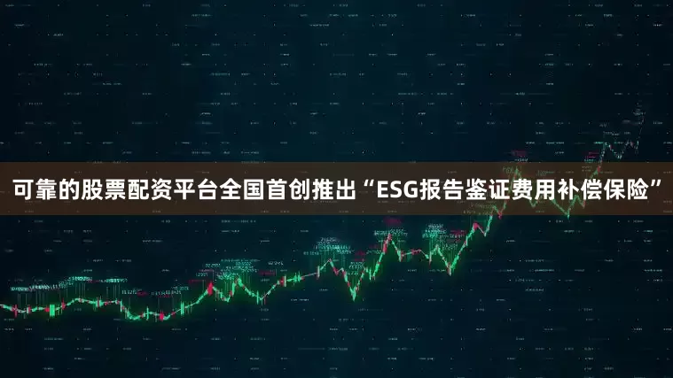 可靠的股票配资平台全国首创推出“ESG报告鉴证费用补偿保险”