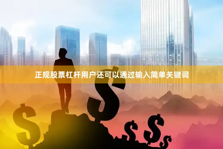 正规股票杠杆用户还可以通过输入简单关键词
