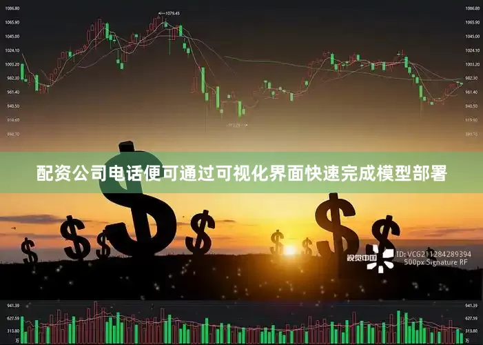 配资公司电话便可通过可视化界面快速完成模型部署