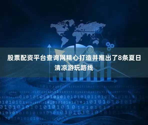 股票配资平台查询网精心打造并推出了8条夏日清凉游玩路线