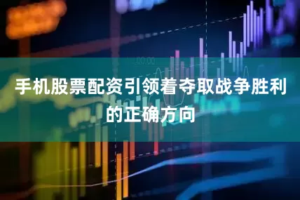 手机股票配资引领着夺取战争胜利的正确方向