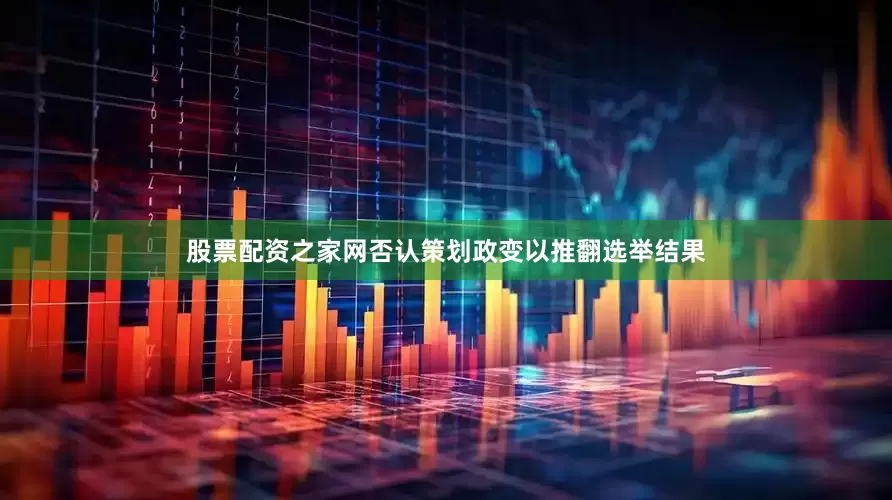 股票配资之家网否认策划政变以推翻选举结果