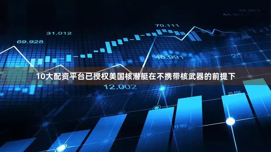 10大配资平台已授权美国核潜艇在不携带核武器的前提下