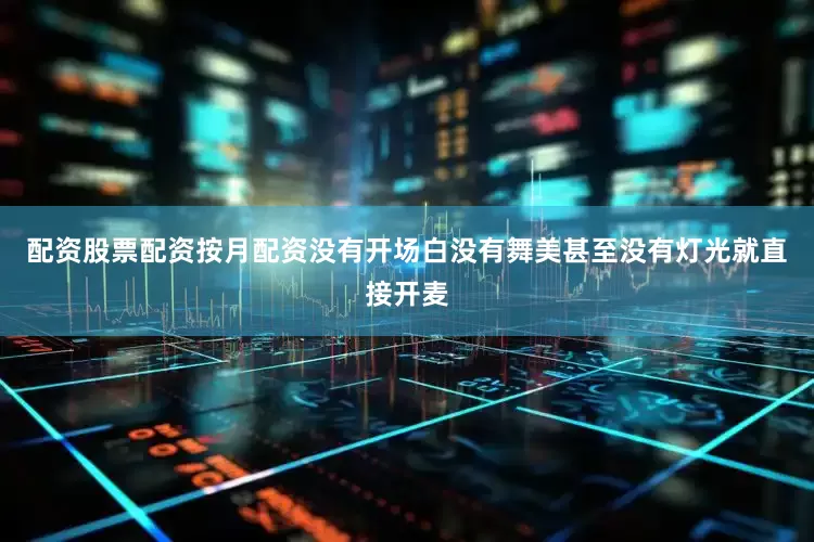配资股票配资按月配资没有开场白没有舞美甚至没有灯光就直接开麦