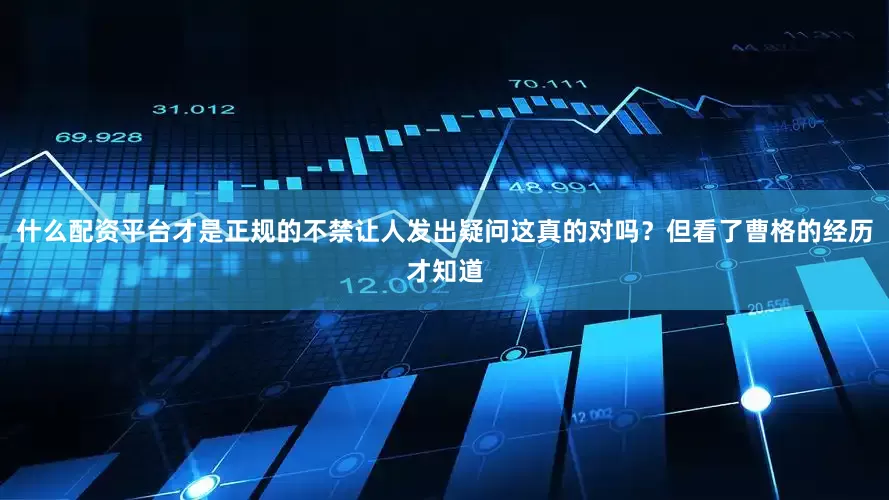 什么配资平台才是正规的不禁让人发出疑问这真的对吗？但看了曹格的经历才知道