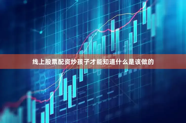 线上股票配资炒孩子才能知道什么是该做的