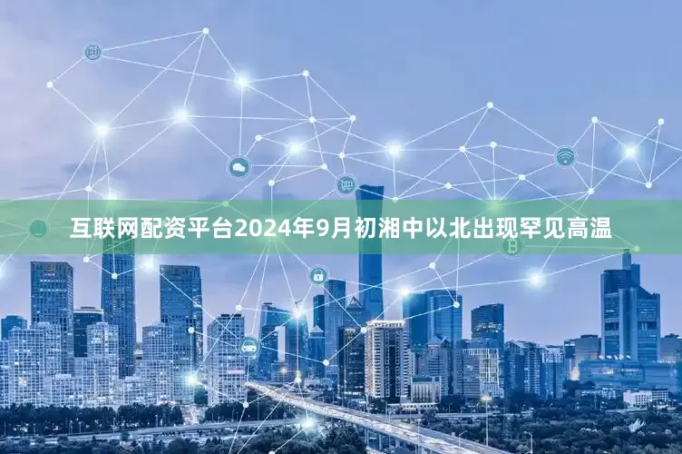 互联网配资平台2024年9月初湘中以北出现罕见高温