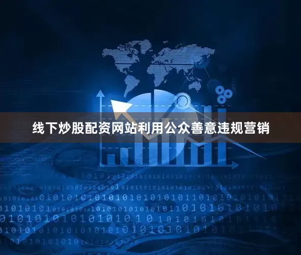 线下炒股配资网站利用公众善意违规营销