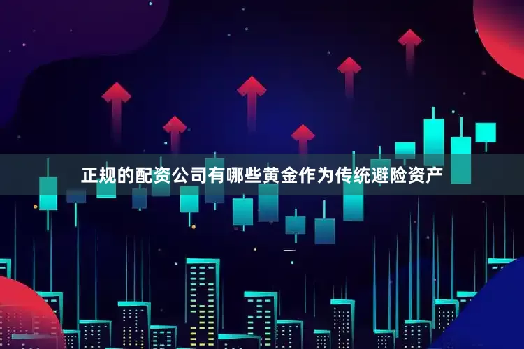 正规的配资公司有哪些黄金作为传统避险资产