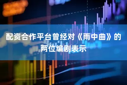 配资合作平台曾经对《雨中曲》的两位编剧表示