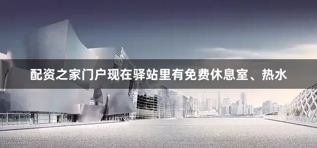 配资之家门户现在驿站里有免费休息室、热水