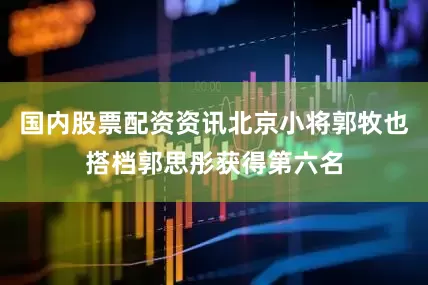 国内股票配资资讯北京小将郭牧也搭档郭思彤获得第六名