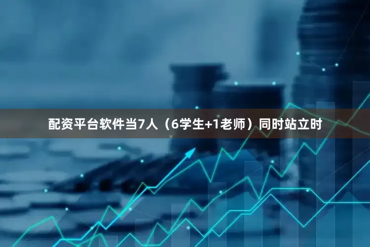 配资平台软件当7人（6学生+1老师）同时站立时