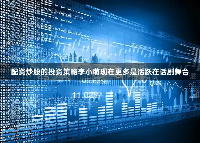 配资炒股的投资策略李小萌现在更多是活跃在话剧舞台