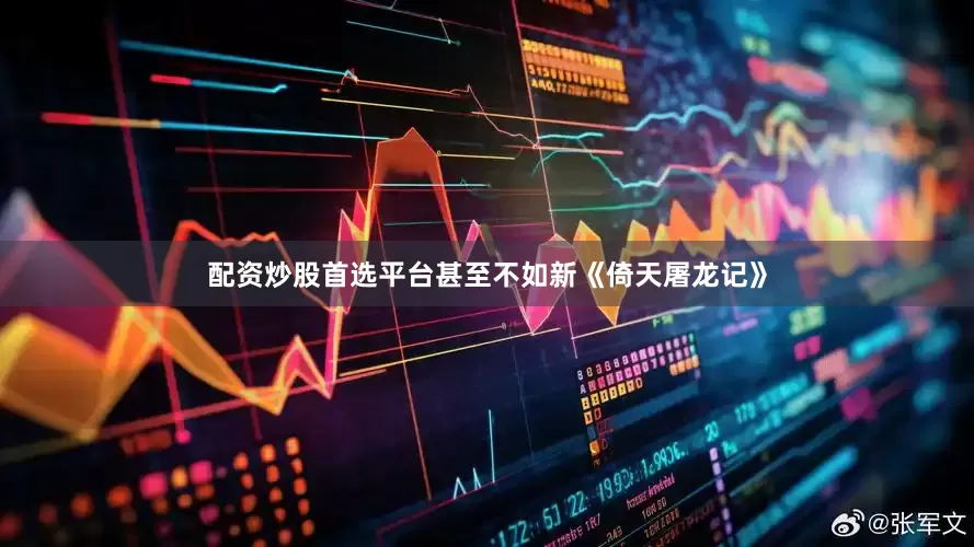 配资炒股首选平台甚至不如新《倚天屠龙记》