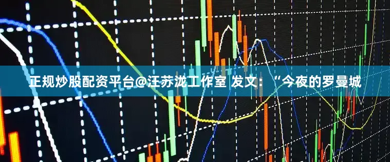 正规炒股配资平台@汪苏泷工作室 发文：“今夜的罗曼城