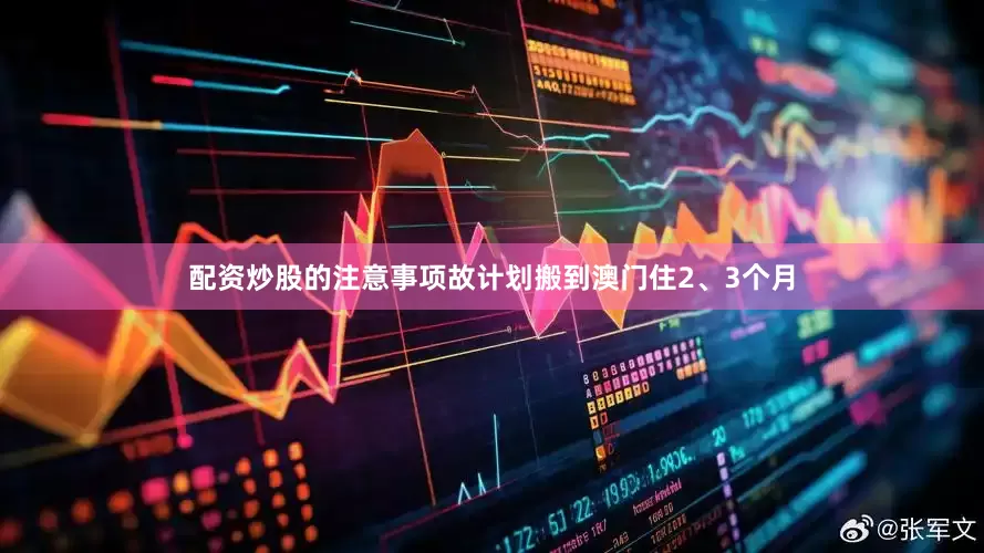 配资炒股的注意事项故计划搬到澳门住2、3个月