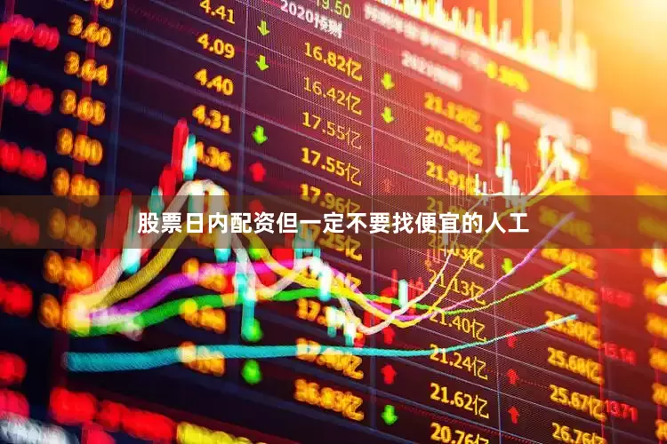 股票日内配资但一定不要找便宜的人工