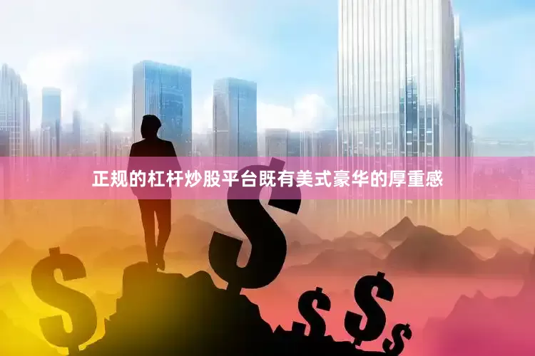 正规的杠杆炒股平台既有美式豪华的厚重感