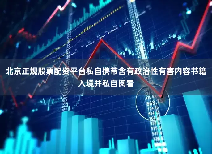 北京正规股票配资平台私自携带含有政治性有害内容书籍入境并私自阅看