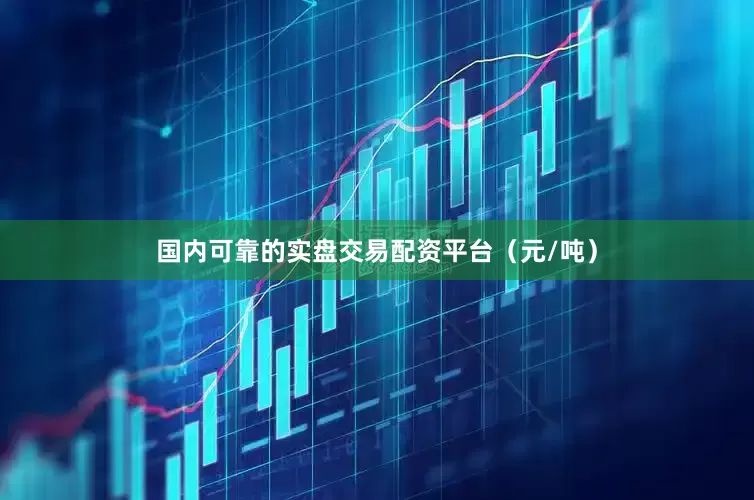 国内可靠的实盘交易配资平台（元/吨）