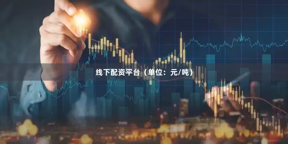 线下配资平台（单位：元/吨）