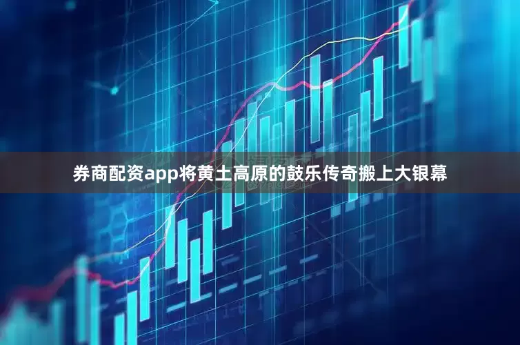 券商配资app将黄土高原的鼓乐传奇搬上大银幕