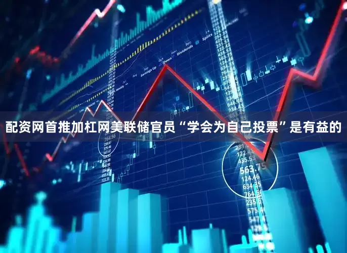 配资网首推加杠网美联储官员“学会为自己投票”是有益的