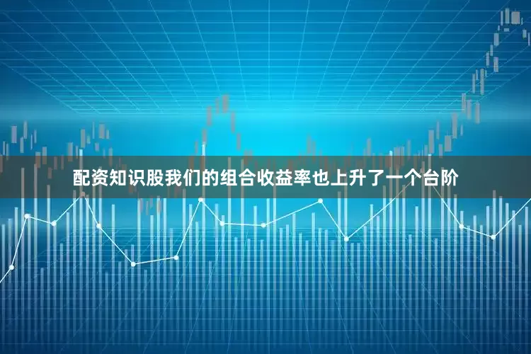 配资知识股我们的组合收益率也上升了一个台阶