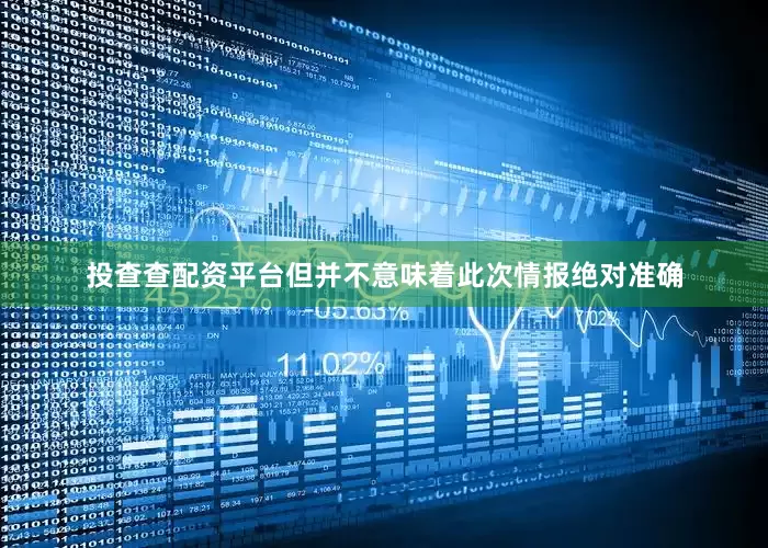 投查查配资平台但并不意味着此次情报绝对准确